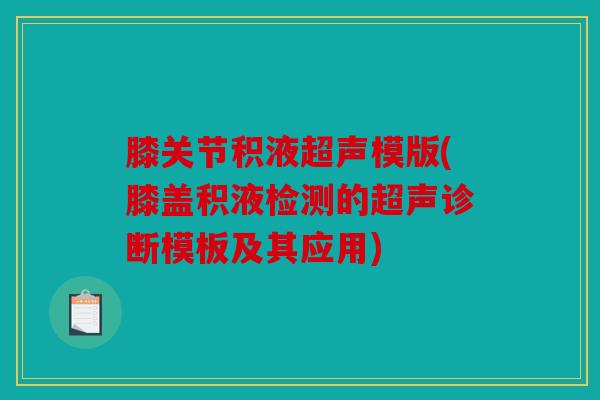 膝关节积液超声模版(膝盖积液检测的超声诊断模板及其应用) 膝关节积液超声模版(膝盖积液检测的超声诊断模板及其应用)