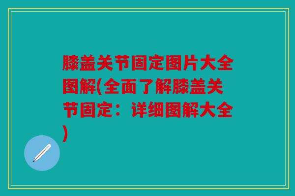 膝盖关节固定图片大全图解(全面了解膝盖关节固定:详细图解大全) 膝盖关节固定图片大全图解(全面了解膝盖关节固定:详细图解大全)