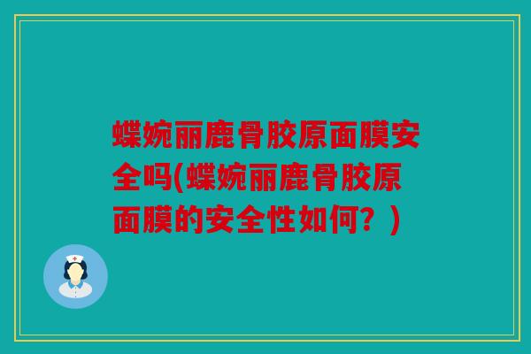 蝶婉丽鹿骨胶原面膜安全吗(蝶婉丽鹿骨胶原面膜的安全性如何?) 蝶婉丽鹿骨胶原面膜安全吗(蝶婉丽鹿骨胶原面膜的安全性如何?)