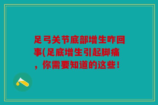 足弓关节底部增生咋回事(足底增生引起脚痛，你需要知道的这些！