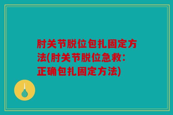肘关节脱位包扎固定方法(肘关节脱位急救:正确包扎固定方法) 肘关节脱位包扎固定方法(肘关节脱位急救:正确包扎固定方法)