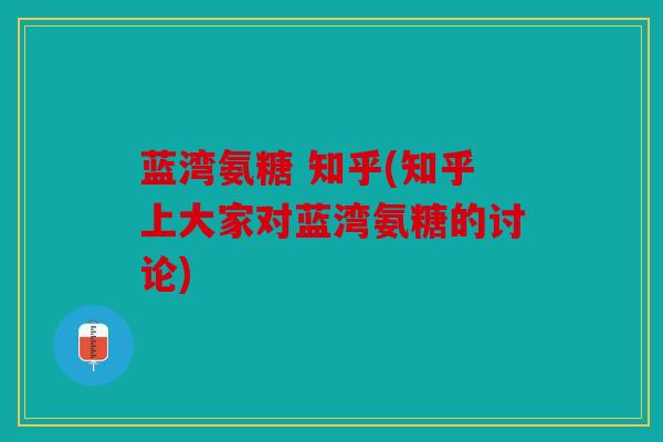 蓝湾氨糖 知乎(知乎上大家对蓝湾氨糖的讨论)
