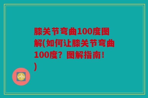 膝关节弯曲100度图解(如何让膝关节弯曲100度？图解指南！)