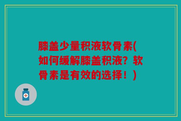 膝盖少量积液软骨素(如何缓解膝盖积液?软骨素是有效的选择!) 膝盖少量积液软骨素(如何缓解膝盖积液?软骨素是有效的选择!)