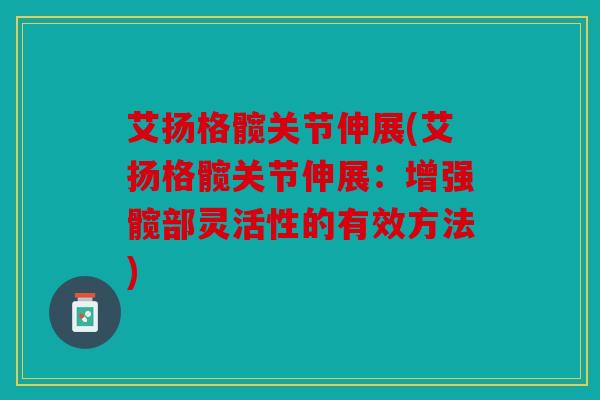 艾扬格髋关节伸展(艾扬格髋关节伸展：增强髋部灵活性的有效方法)