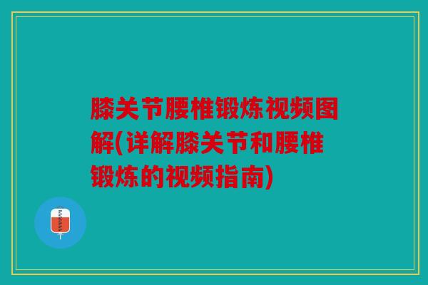 膝关节腰椎锻炼视频图解(详解膝关节和腰椎锻炼的视频指南)