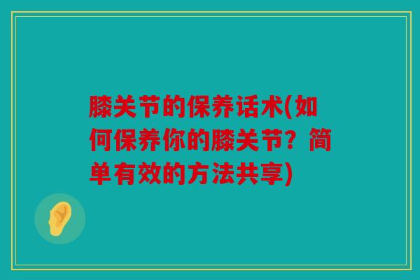 膝关节的保养话术(如何保养你的膝关节？简单有效的方法共享)