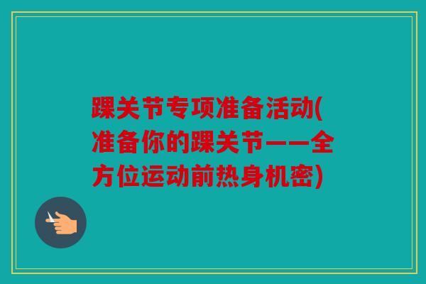 踝关节专项准备活动(准备你的踝关节——全方位运动前热身机密) 踝关节专项准备活动(准备你的踝关节——全方位运动前热身机密)