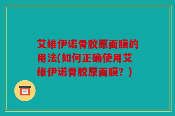 艾维伊诺骨胶原面膜的用法(如何正确使用艾维伊诺骨胶原面膜？)
