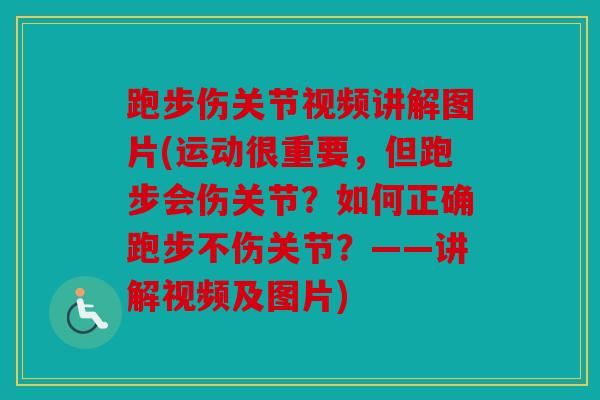 跑步伤关节视频讲解图片(运动很重要，但跑步会伤关节？如何正确跑步不伤关节？——讲解视频及图片)