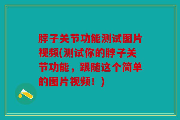 脖子关节功能测试图片视频(测试你的脖子关节功能，跟随这个简单的图片视频！)