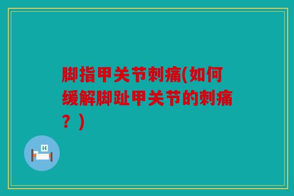 脚指甲关节刺痛(如何缓解脚趾甲关节的刺痛？)