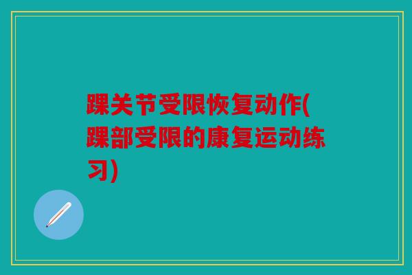 踝关节受限恢复动作(踝部受限的康复运动练习)