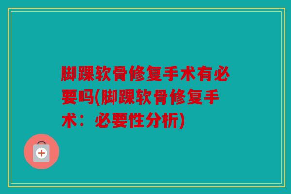 脚踝软骨修复手术有必要吗(脚踝软骨修复手术：必要性分析)
