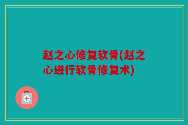 赵之心修复软骨(赵之心进行软骨修复术) 赵之心修复软骨(赵之心进行软骨修复术)