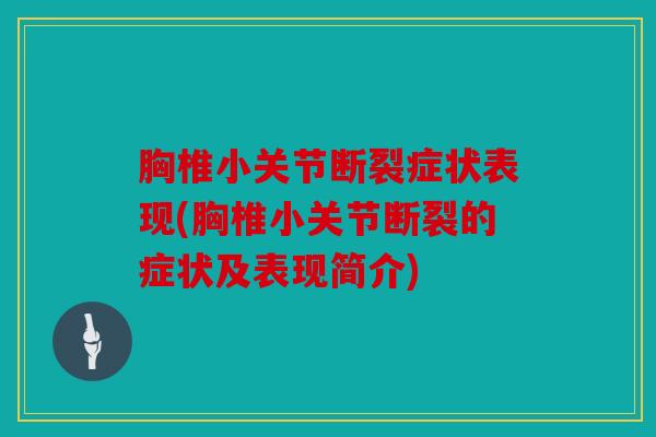 胸椎小关节断裂症状表现(胸椎小关节断裂的症状及表现简介) 胸椎小关节断裂症状表现(胸椎小关节断裂的症状及表现简介)
