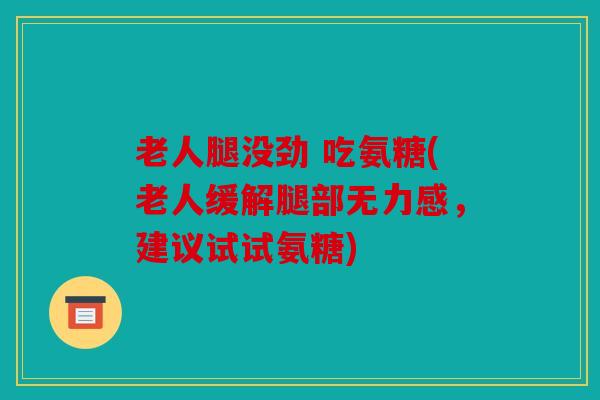 老人腿没劲 吃氨糖(老人缓解腿部无力感，建议试试氨糖)