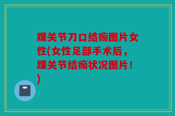 踝关节刀口结痂图片女性(女性足部手术后，踝关节结痂状况图片！)