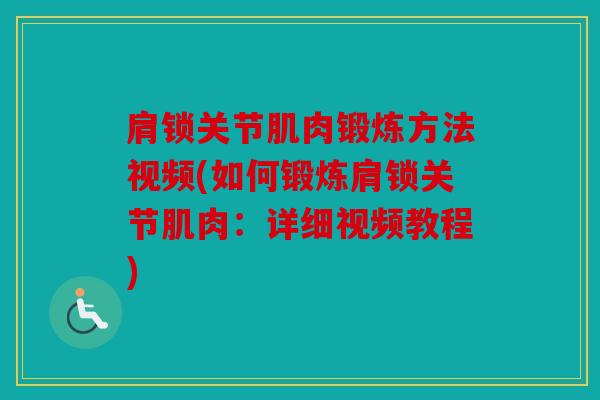肩锁关节肌肉锻炼方法视频(如何锻炼肩锁关节肌肉：详细视频教程)