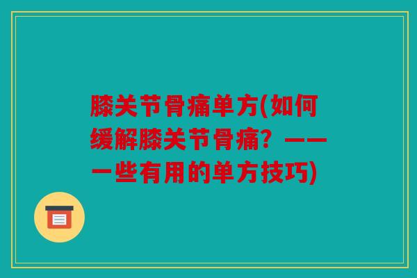 膝关节骨痛单方(如何缓解膝关节骨痛？——一些有用的单方技巧)