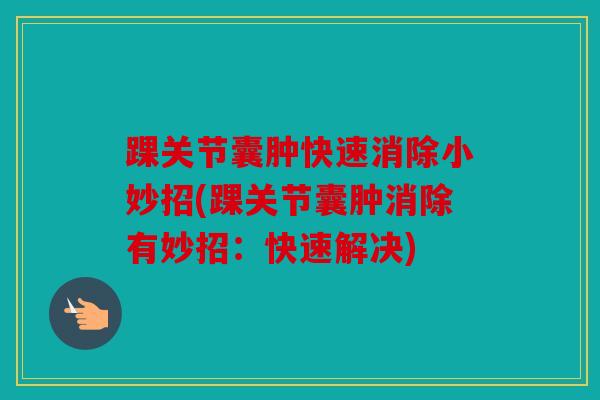 踝关节囊肿快速消除小妙招(踝关节囊肿消除有妙招：快速解决)