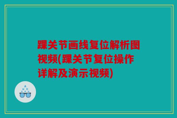 踝关节画线复位解析图视频(踝关节复位操作详解及演示视频)