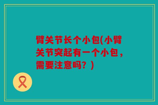 臂关节长个小包(小臂关节突起有一个小包，需要注意吗？)