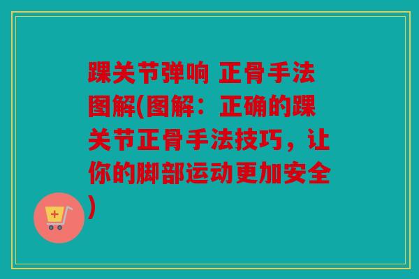 踝关节弹响 正骨手法图解(图解：正确的踝关节正骨手法技巧，让你的脚部运动更加安全)
