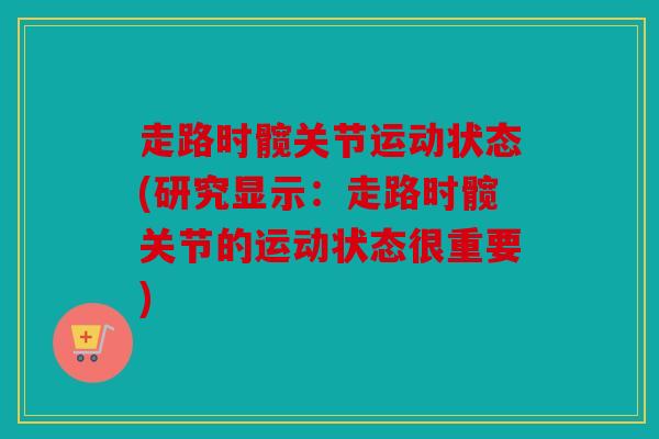 走路时髋关节运动状态(研究显示：走路时髋关节的运动状态很重要)