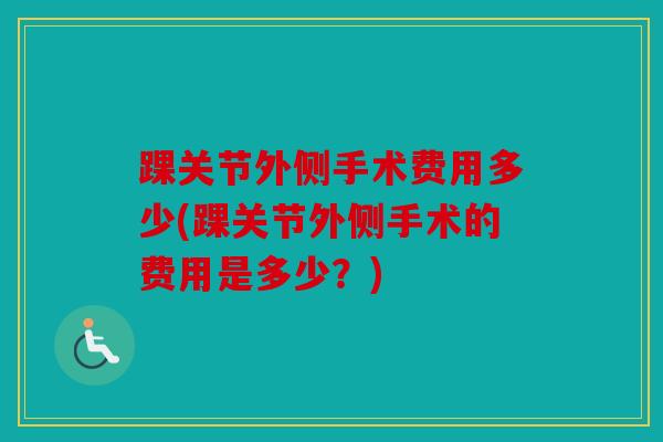 踝关节外侧手术费用多少(踝关节外侧手术的费用是多少？)