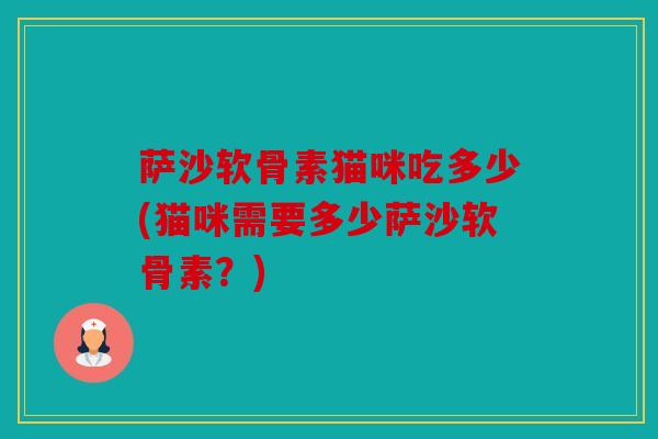 萨沙软骨素猫咪吃多少(猫咪需要多少萨沙软骨素？)