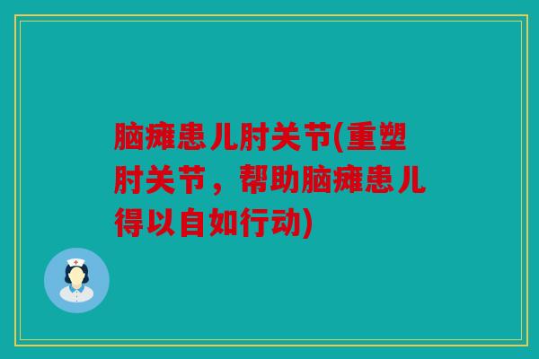 脑瘫患儿肘关节(重塑肘关节，帮助脑瘫患儿得以自如行动)