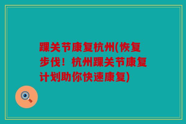 踝关节康复杭州(恢复步伐！杭州踝关节康复计划助你快速康复)