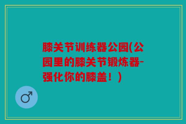 膝关节训练器公园(公园里的膝关节锻炼器-强化你的膝盖！)