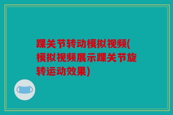 踝关节转动模拟视频(模拟视频展示踝关节旋转运动效果)