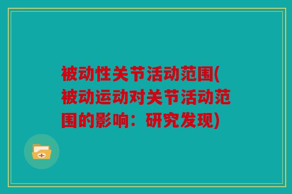 被动性关节活动范围(被动运动对关节活动范围的影响：研究发现)