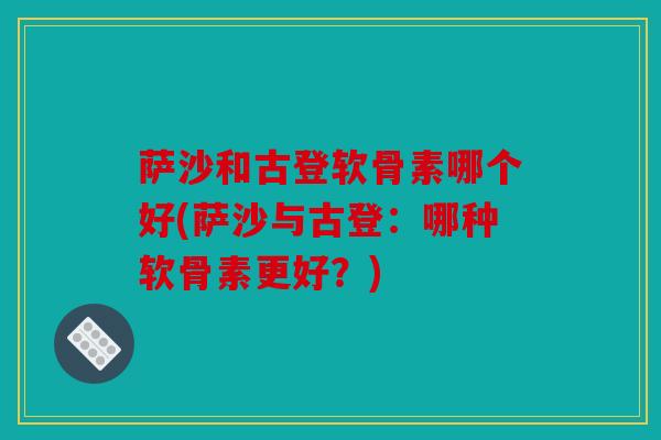 萨沙和古登软骨素哪个好(萨沙与古登：哪种软骨素更好？)