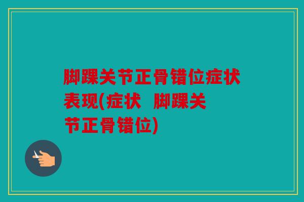 脚踝关节正骨错位症状表现(症状  脚踝关节正骨错位)