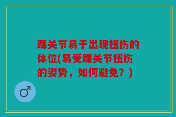 踝关节易于出现扭伤的体位(易受踝关节扭伤的姿势，如何避免？)