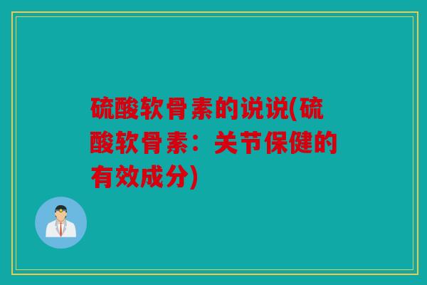 硫酸软骨素的说说(硫酸软骨素：关节保健的有效成分)