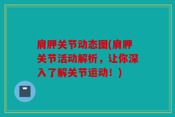 肩胛关节动态图(肩胛关节活动解析，让你深入了解关节运动！)
