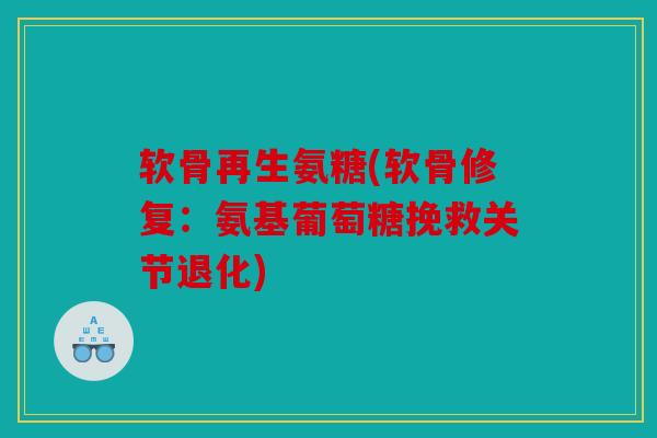 软骨再生氨糖(软骨修复：氨基葡萄糖挽救关节退化)