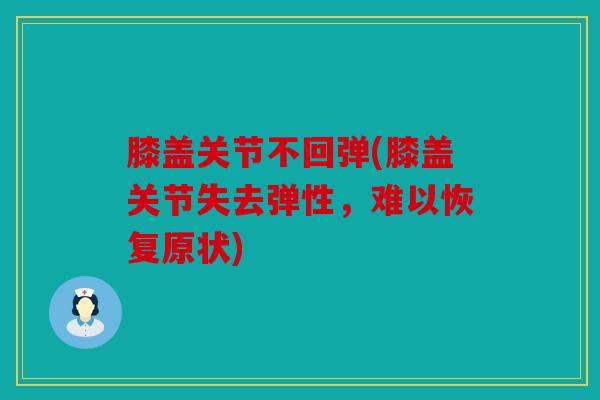 膝盖关节不回弹(膝盖关节失去弹性，难以恢复原状)