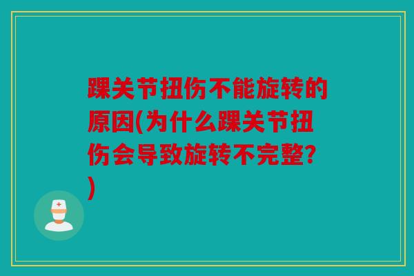 踝关节扭伤不能旋转的原因(为什么踝关节扭伤会导致旋转不完整？)