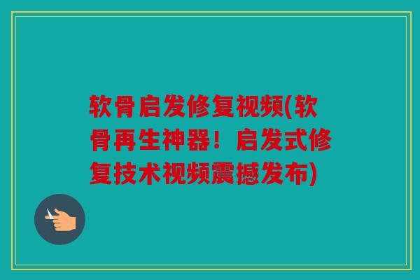 软骨启发修复视频(软骨再生神器！启发式修复技术视频震撼发布)