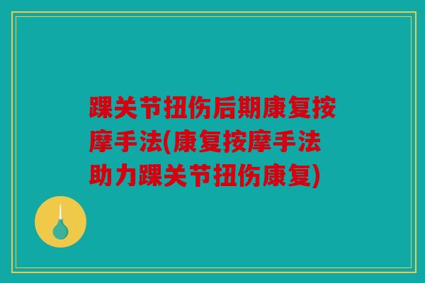 踝关节扭伤后期康复按摩手法(康复按摩手法助力踝关节扭伤康复)