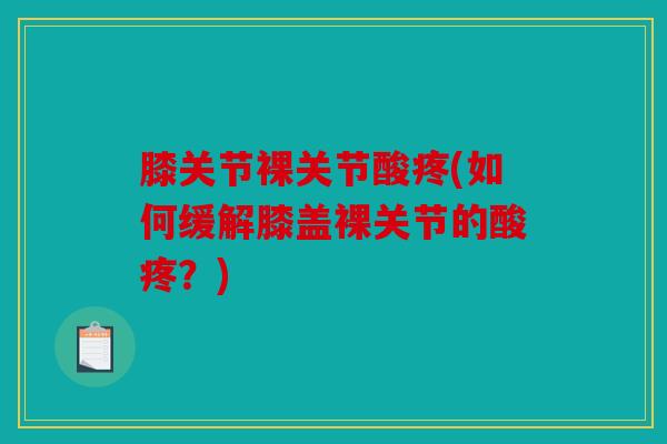 膝关节裸关节酸疼(如何缓解膝盖裸关节的酸疼？)