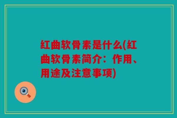 红曲软骨素是什么(红曲软骨素简介:作用、用途及注意事项) 红曲软骨素是什么(红曲软骨素简介:作用、用途及注意事项)