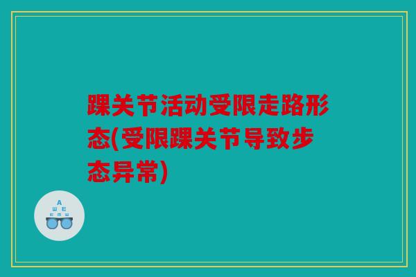 踝关节活动受限走路形态(受限踝关节导致步态异常)