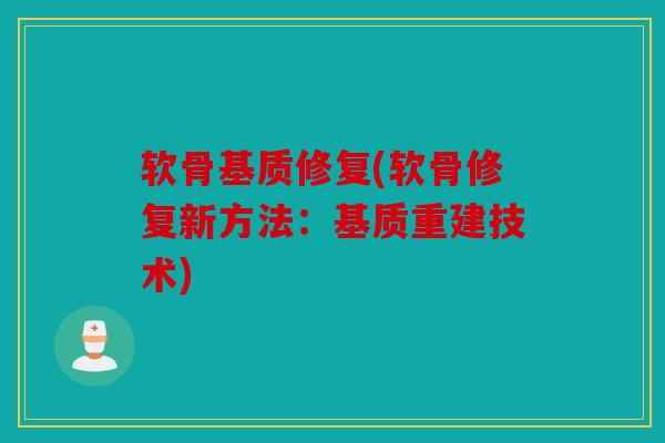 软骨基质修复(软骨修复新方法：基质重建技术)